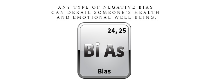 BI As - Any type of negative bias can derail someone's health and emotional well-being.