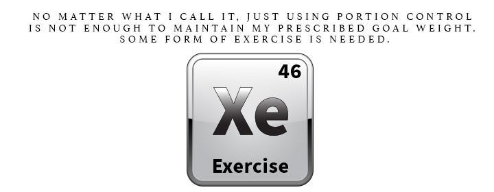 Xe is for Exercise No matter what I call it, just using portion control is not enough to maintain my prescribed goal weight. Some form of exercise is needed.