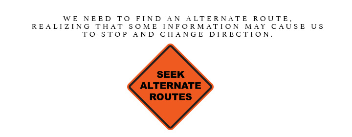 Seek alternative routes. We need to find an alternate route, realizing that some information may cause us to stop and change direction.