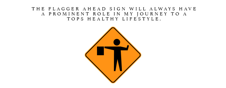 The flagger ahead sign will always have a prominent role in my journey to a TOPS healthy lifestyle.