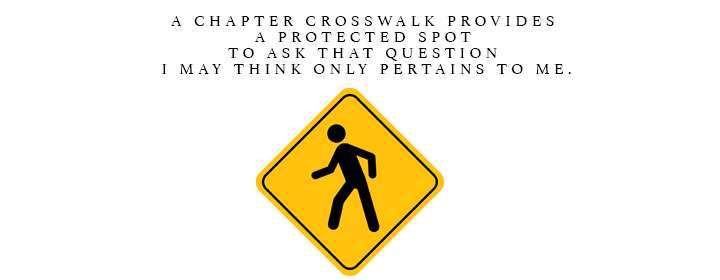 A chapter crosswalk provides a protected spot to ask that question I may think only pertains to me.