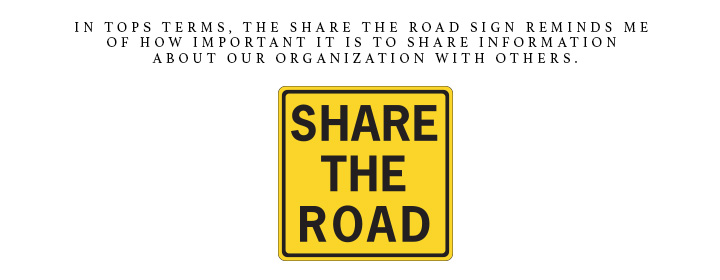 In TOPS terms, the share the road sign reminds me of how important it is to share information about our organization with others.