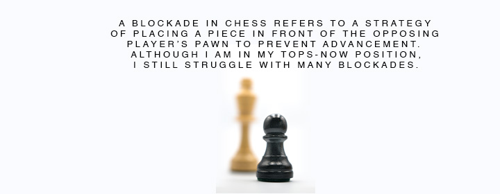 A blockade in chess refers to a strategy of placing a piece in front of the opposing player's pawn to prevent advancement. Although I am in my TOPS-Now position, I still struggle with many blockades.
