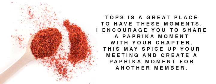 Pictured: Paprika on a spoon with quote "TOPS is a great place to have these moments. I encourage you to share a paprika moment with your chapter. This may spice up your meeting and create a paprika moment for another member."